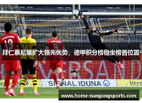 拜仁慕尼黑扩大领先优势，德甲积分榜稳坐榜首位置