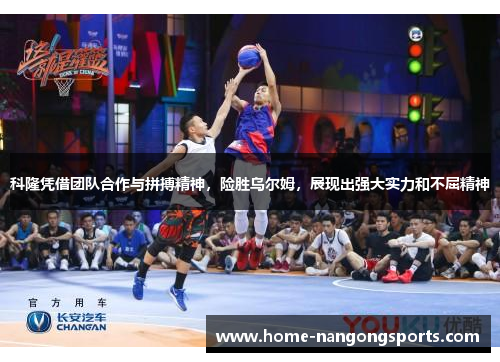 科隆凭借团队合作与拼搏精神，险胜乌尔姆，展现出强大实力和不屈精神